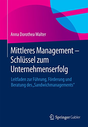 Mittleres Management - Schlüssel zum Unternehmenserfolg: Leitfaden zur Führung, Förderung und Beratung des "Sandwichmanagements"